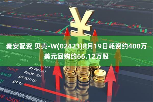 秦安配资 贝壳-W(02423)8月19日耗资约400万美元回购约66.12万股