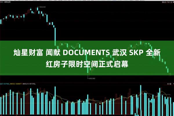 灿星财富 闻献 DOCUMENTS 武汉 SKP 全新红房子限时空间正式启幕