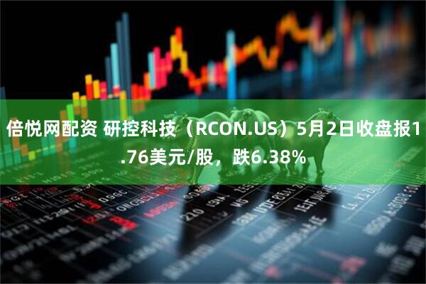 倍悦网配资 研控科技（RCON.US）5月2日收盘报1.76美元/股，跌6.38%